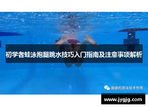 初学者蛙泳抱腿跳水技巧入门指南及注意事项解析