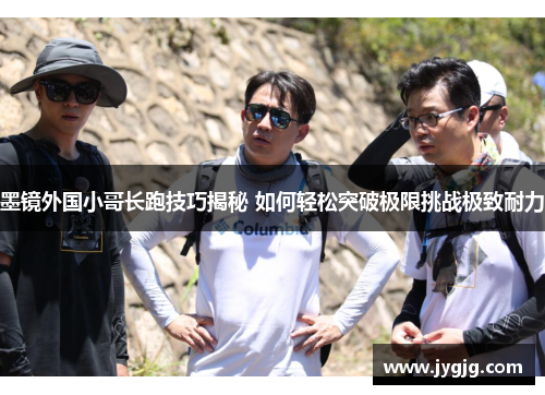 墨镜外国小哥长跑技巧揭秘 如何轻松突破极限挑战极致耐力