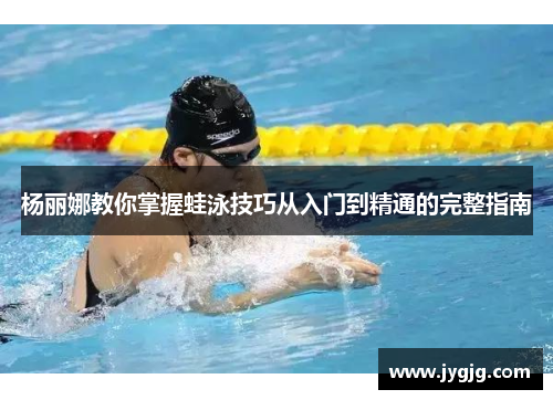 杨丽娜教你掌握蛙泳技巧从入门到精通的完整指南